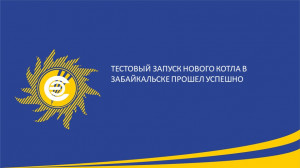 ​Тестовый запуск нового котла в Забайкальске прошел успешно