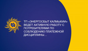 ТП "Энергосбыт Калмыкии" ведет активную работу с потребителями по соблюдению платежной дисциплины...