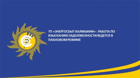 ТП &laquo;Энергосбыт Калмыкии&raquo; АО &laquo;Читаэнергосбыт&raquo;: работа по взысканию задолженности ведётся в плановом режиме