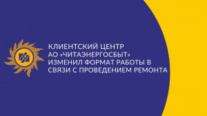 ​Клиентский центр АО «Читаэнергосбыт» изменил формат работы на время ремонта