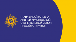 ​Глава Забайкальска Андрей Красновский: Отопительный сезон прошел отлично!