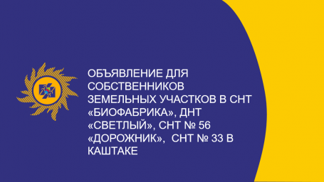 ​Объявление для собственников земельных участков в СНТ «Биофабрика», ДНТ «Светлый», СНТ № 56 «Дорожник», СНТ № 33 в Каштаке