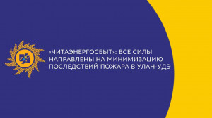 ​«Читаэнергосбыт»: Все силы направлены на минимизацию последствий пожара в Улан-Удэ