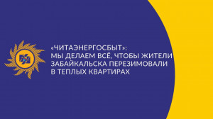 ​«Читаэнергосбыт»: Мы делаем всё, чтобы жители Забайкальска перезимовали в теплых квартирах